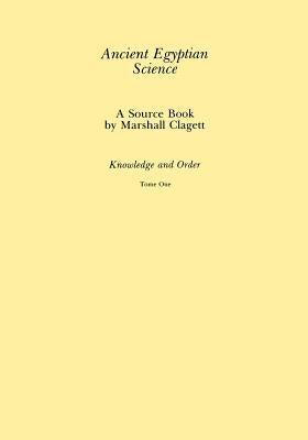 Ancient Egyptian Science, Vol. I: A Source Book, Knowledge and Order, Tome One, Memoirs, American Philosophical Society (Vol. 184) by Clagett, Marshall