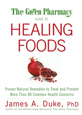 The Green Pharmacy Guide to Healing Foods: Proven Natural Remedies to Treat and Prevent More Than 80 Common Health Concerns by Duke, James A.