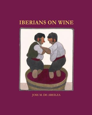 Iberians on wine: Spanish and Portuguese wines and everything surrounding them by Areilza, Jose M. De