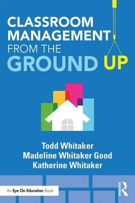 Classroom Management from the Ground Up by Whitaker, Todd