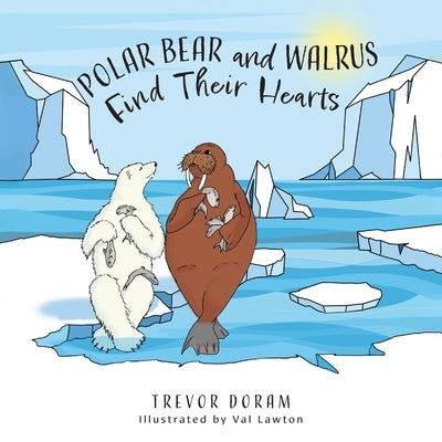 Polar Bear and Walrus Find Their Hearts by Doram, Trevor