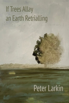 If Trees Allay an Earth Retrialling by Larkin, Peter