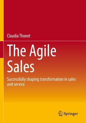 The Agile Sales: Successfully Shaping Transformation in Sales and Service by Thonet, Claudia