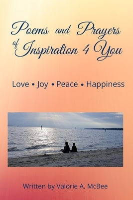 Poems and Prayers of Inspiration 4 You: Love, Joy, Peace, Happiness by McBee, Valorie