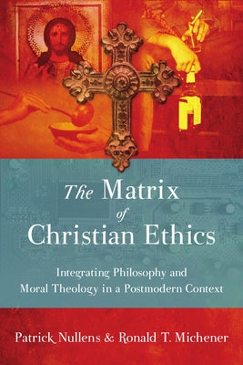 The Matrix of Christian Ethics: Integrating Philosophy and Moral Theology in a Postmodern Context by Nullens, Patrick