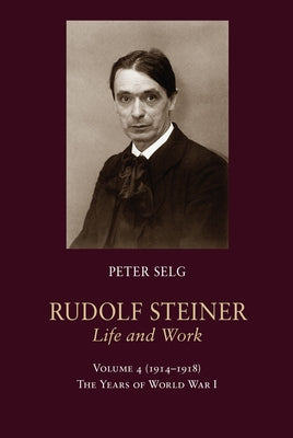 Rudolf Steiner, Life and Work: 1914-1918: The Years of World War I by Selg, Peter