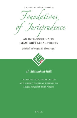 Foundations of Jurisprudence - An Introduction to Imāmī Shīʿī Legal Theory by Al-Ḥillī, Al-ʿallām