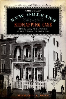 Great New Orleans Kidnapping Case: Race, Law, and Justice in the Reconstruction Era by Ross, Michael A.