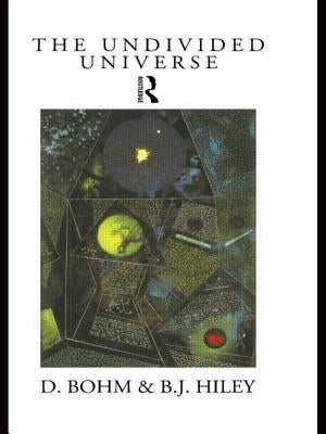 The Undivided Universe: An Ontological Interpretation of Quantum Theory by Bohm, David