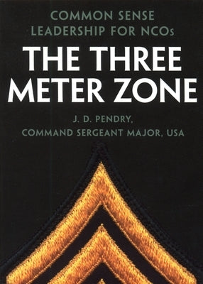 The Three Meter Zone: Common Sense Leadership for Ncos by Pendry, J. D.