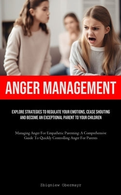 Anger Management: Explore Strategies To Regulate Your Emotions, Cease Shouting, And Become An Exceptional Parent To Your Children (Manag by Obermayr, Zbigniew