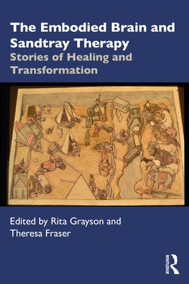 The Embodied Brain and Sandtray Therapy: Stories of Healing and Transformation by Grayson, Rita