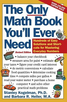 The Only Math Book You'll Ever Need, Revised Edition: Hundreds of Easy Solutions and Shortcuts for Mastering Everyday Numbers by Kogelman, Stanley