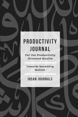 Productivity Journal - For the Productivity Oriented Muslim: Daily, Weekly & Monthly Journal by Journals, Ihsan