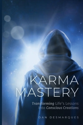 Karma Mastery: Transforming Life's Lessons into Conscious Creations by Desmarques, Dan