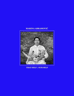 Marina Abramovic: That Self / Our Self by Abramovic, Marina