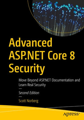 Advanced ASP.NET Core 8 Security: Move Beyond ASP.NET Documentation and Learn Real Security by Norberg, Scott