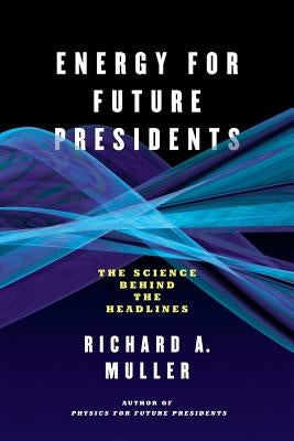 Energy for Future Presidents: The Science Behind the Headlines by Muller, Richard A.