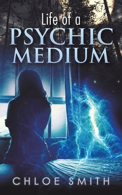 Life of a Psychic/Medium by Smith, Chloe