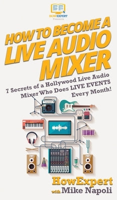 How to Become a Live Audio Mixer: 7 Secrets of a Hollywood Live Audio Mixer Who Does LIVE EVENTS Every Month! by Howexpert