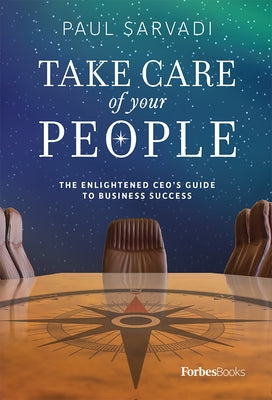 Take Care of Your People: The Enlightened CEO's Guide to Business Success by Sarvadi, Paul