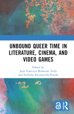 Unbound Queer Time in Literature, Cinema, and Video Games by Belmonte ?vila, Juan Francisco