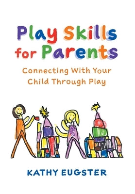 Play Skills for Parents: Connecting With Your Child Through Play by Eugster, Kathy