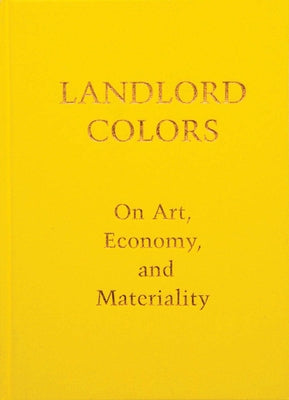 Landlord Colors: On Art, Economy, and Materiality by Mott, Laura