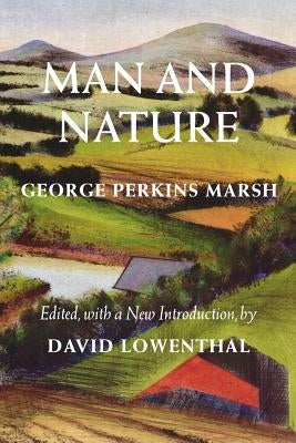 Man and Nature: Or, Physical Geography as Modified by Human Action by Marsh, George Perkins